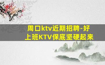 周口ktv近期招聘-好上班KTV保底坚硬起来